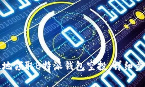 如何快速高效地领取B特派钱包空投：详细步骤和注意事项